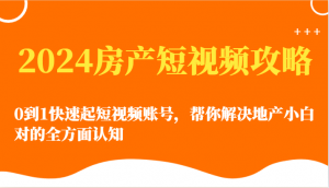 2024房产短视频攻略-0到1快速起短视频账号，帮你解决地产小白对的全方面认知-吾藏分享