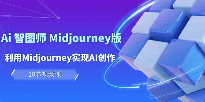 玩赚Ai智图师 Midjourney版：利用Midjourney实现AI创作及变现（10节课）-吾藏分享