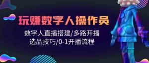 人人都能玩赚数字人操作员 数字人直播搭建/多路开播/选品技巧/0-1开播流程-吾藏分享