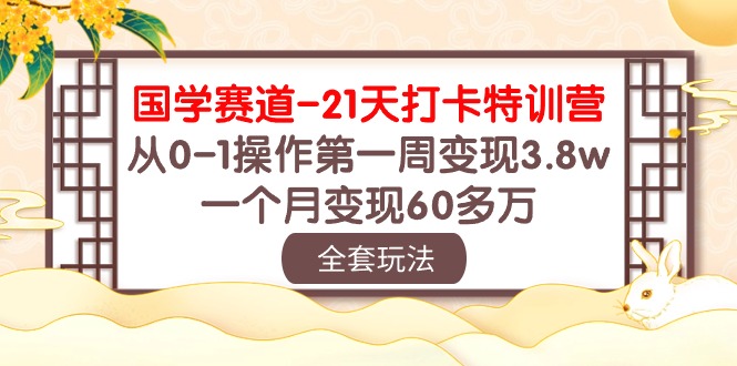 国学 赛道-21天打卡特训营：从0-1操作第一周变现3.8w，一个月变现60多万-吾藏分享