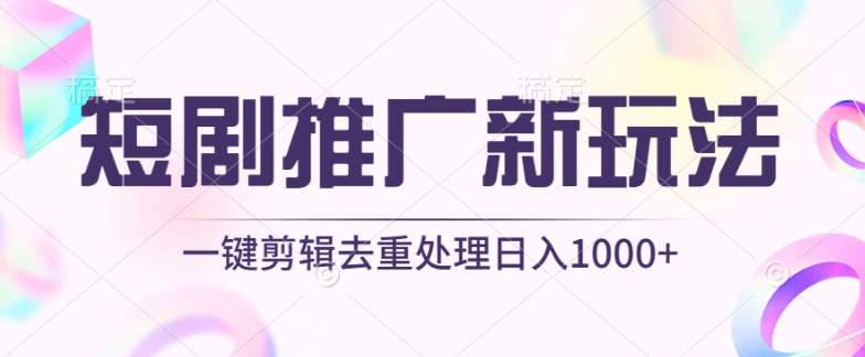 短剧推广新玩法，不剪辑，工具助力一键过原创，日入1000+-吾藏分享