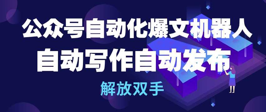 公众号自动化爆文机器人，自动写作自动发布，解放双手-吾藏分享