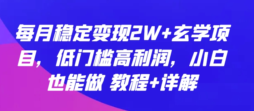 每月稳定变现2W+玄学项目，低门槛高利润，小白也能做 教程+详解-吾藏分享