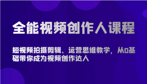 全能视频创作人课程-短视频拍摄剪辑、运营思维教学，从0基础带你成为视频创作达人-吾藏分享