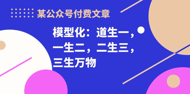 某公众号付费文章《模型化：道生一，一生二，二生三，三生万物！》-吾藏分享