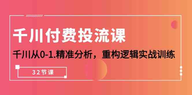 千川付费投流课，千川从0-1精准分析，重构逻辑实战训练（32节课）-吾藏分享