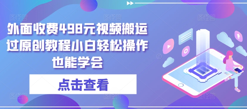 外面收费498元视频搬运过原创教程小白轻松操作也能学会-吾藏分享