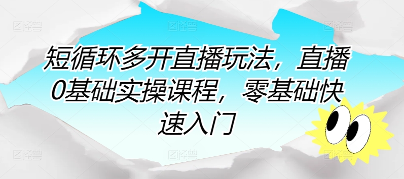 短循环多开直播玩法，直播0基础实操课程，零基础快速入门-吾藏分享