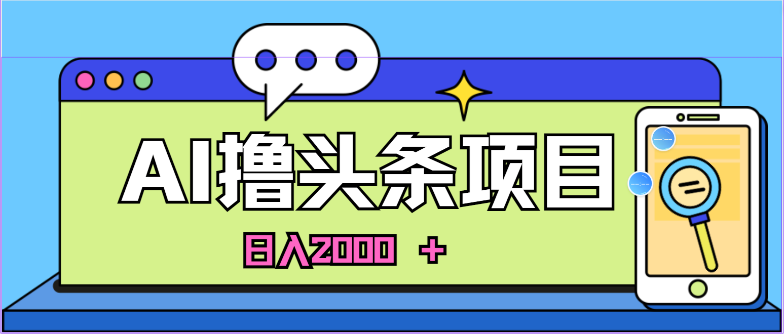 蓝海项目，AI撸头条，当天起号，第二天见收益，小白可做，日入2000＋的…-吾藏分享