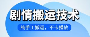 4月抖音剧情搬运技术，纯手工搬运，不卡播放-吾藏分享