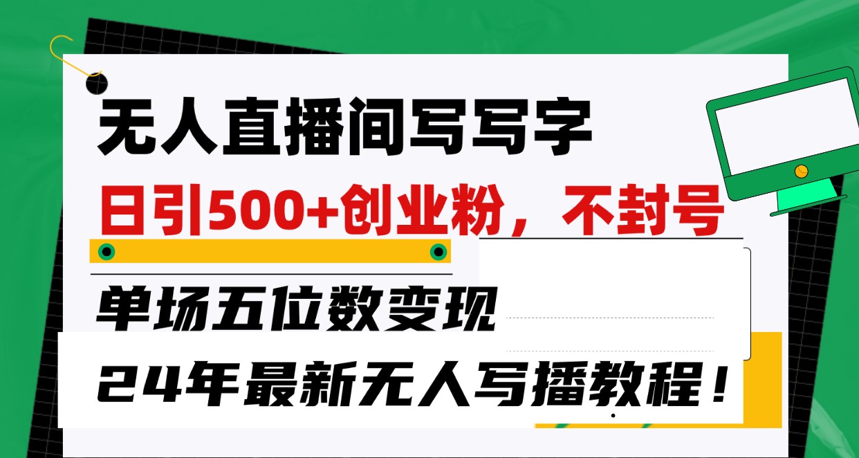 无人直播间写字日引500+创业粉，单场五位数变现，24年最新无人写播不封号教程！-吾藏分享