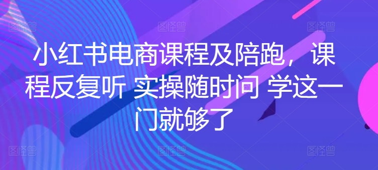 小红书电商课程及陪跑，课程反复听 实操随时问 学这一门就够了-吾藏分享