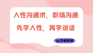 人性沟通术，职场沟通：先学人性，再学说话（66节视频课）-吾藏分享