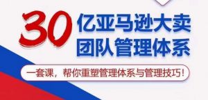 30亿亚马逊大卖团队管理体系，一套课帮你重塑管理体系与管理技巧-吾藏分享