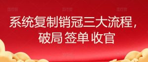 系统复制销冠三大流程，破局 签单 收官-吾藏分享