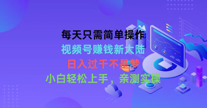 每天只需简单操作，视频号赚钱新大陆，日入过千不是梦，小白轻松上手，…-吾藏分享