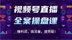 视频号直播全案操盘课：赚利润，搞流量，提势能！（16节课）-吾藏分享