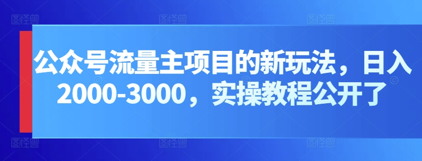 公众号流量主项目的新玩法，日入2000-3000，实操教程公开了-吾藏分享