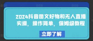 2024抖音图文好物和无人直播实操，操作简单，保姆级教程-吾藏分享