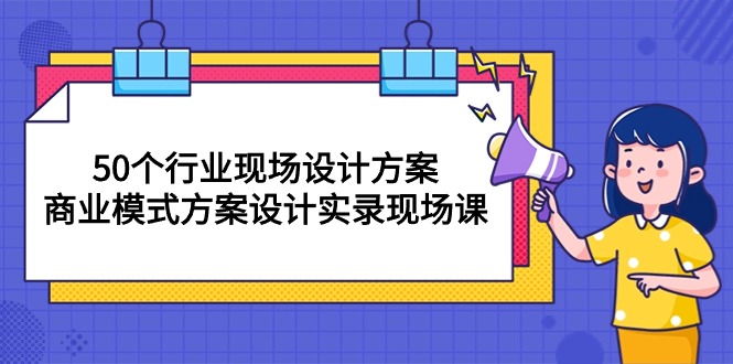 50个行业 现场设计方案，商业模式方案设计实录现场课（50节课）-吾藏分享