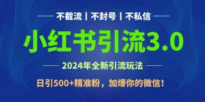 2024年4月最新小红书引流3.0玩法，日引500+精准粉，加爆你的微信！-吾藏分享