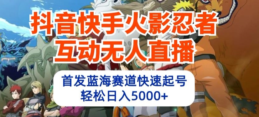 抖音快手火影忍者互动无人直播，首发蓝海赛道快速起号，轻松日入5000+-吾藏分享