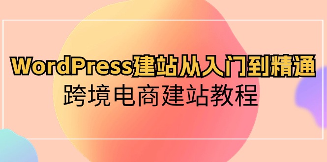 WordPress建站从入门到精通，跨境电商建站教程-吾藏分享