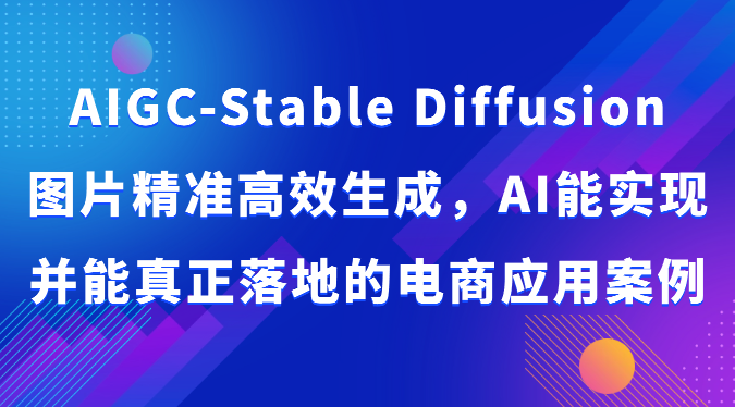 AIGC-Stable Diffusion图片精准高效生成，AI能实现并能真正落地的电商应用案例-吾藏分享