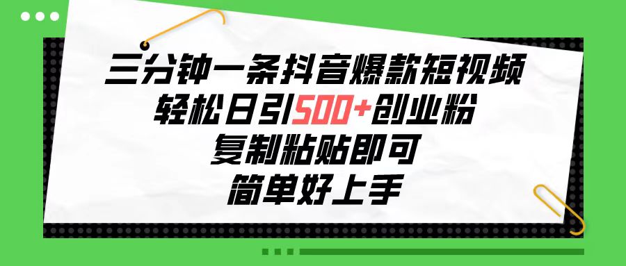 三分钟一条抖音爆款短视频，轻松日引500+创业粉，复制粘贴即可，简单好…-吾藏分享