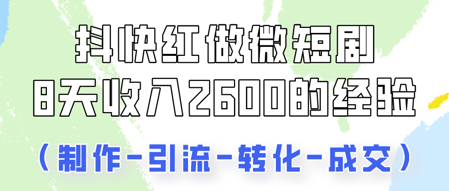 抖快做微短剧，8天收入2600+的实操经验，从前端设置到后期转化手把手教！-吾藏分享