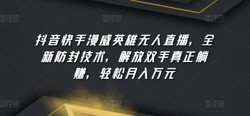 抖音快手漫威英雄无人直播，全新防封技术，解放双手真正躺赚，轻松月入万元-吾藏分享