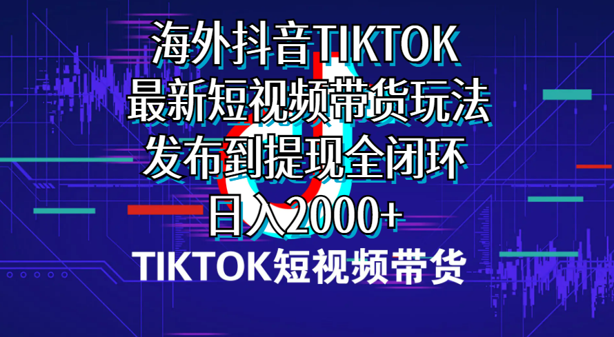 海外短视频带货，最新短视频带货玩法发布到提现全闭环，日入2000+-吾藏分享