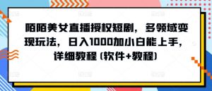 陌陌美女直播授权短剧，多领域变现玩法，日入1000加小白能上手，详细教程(软件+教程)-吾藏分享