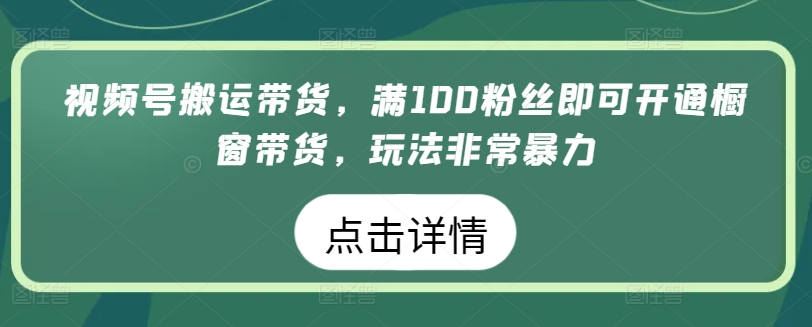 视频号搬运带货，满100粉丝即可开通橱窗带货，玩法非常暴力-吾藏分享