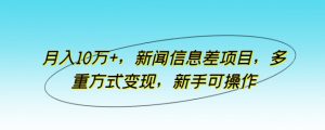 月入10万+，新闻信息差项目，多重方式变现，新手可操作-吾藏分享