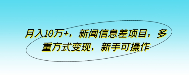 月入10万+，新闻信息差项目，多重方式变现，新手可操作-吾藏分享