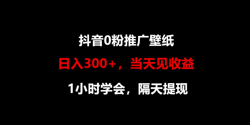 日入300+，抖音0粉推广壁纸，1小时学会，当天见收益，隔天提现-吾藏分享