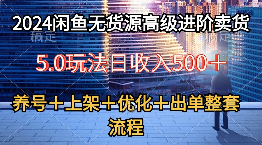 2024闲鱼无货源高级进阶卖货5.0，养号＋选品＋上架＋优化＋出单整套流程-吾藏分享