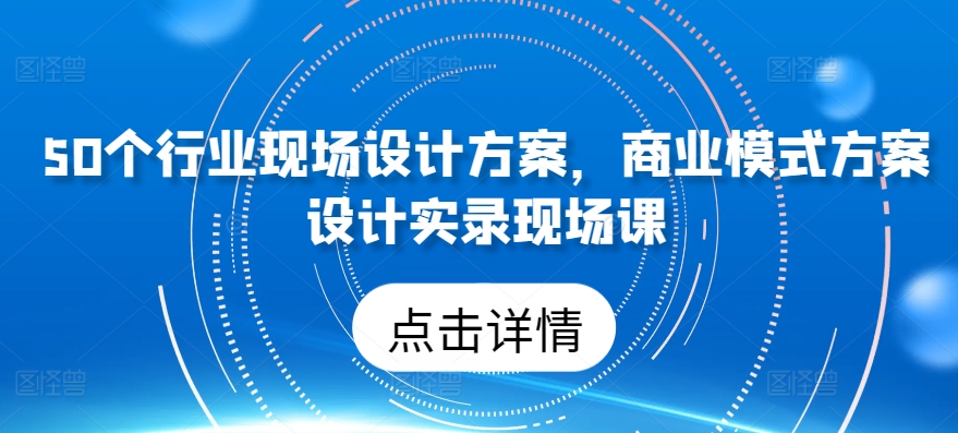 50个行业现场设计方案，​商业模式方案设计实录现场课-吾藏分享