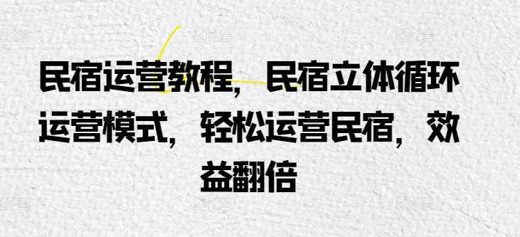 民宿运营教程，民宿立体循环运营模式，轻松运营民宿，效益翻倍-吾藏分享