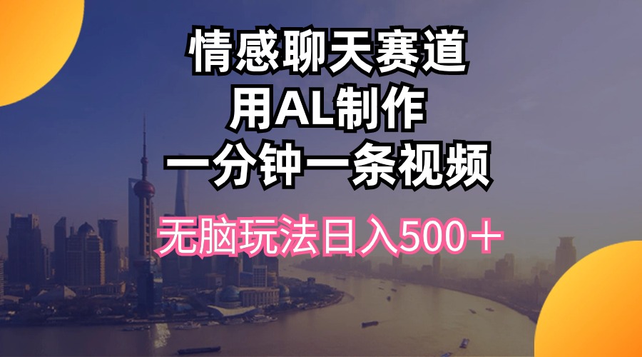 情感聊天赛道用al制作一分钟一条视频无脑玩法日入500＋-吾藏分享