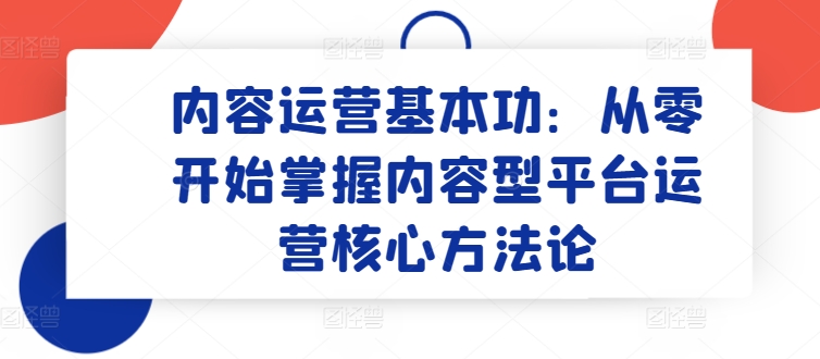 内容运营基本功：从零开始掌握内容型平台运营核心方法论-吾藏分享