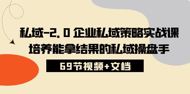 私域-2.0 企业私域策略实战课，培养能拿结果的私域操盘手 (69节视频+文档)-吾藏分享