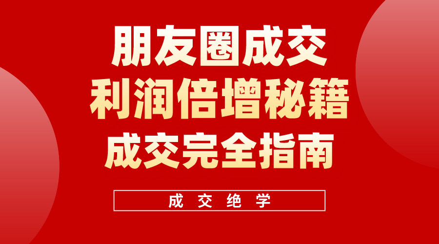 利用朋友圈成交年入100万，朋友圈成交利润倍增秘籍-吾藏分享