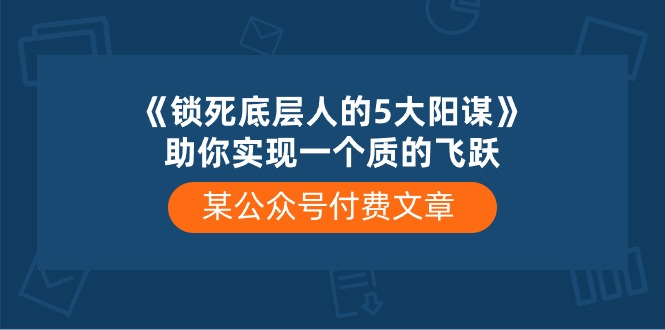 某公众号付费文章《锁死底层人的5大阳谋》助你实现一个质的飞跃-吾藏分享