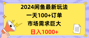 2024闲鱼最新玩法，一天100+订单，市场需求巨大，日入1400+-吾藏分享