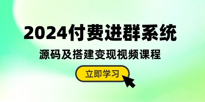 2024付费进群系统，源码及搭建变现视频课程（教程+源码）-吾藏分享