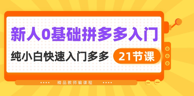 新人0基础拼多多入门，​纯小白快速入门多多（21节课）-吾藏分享