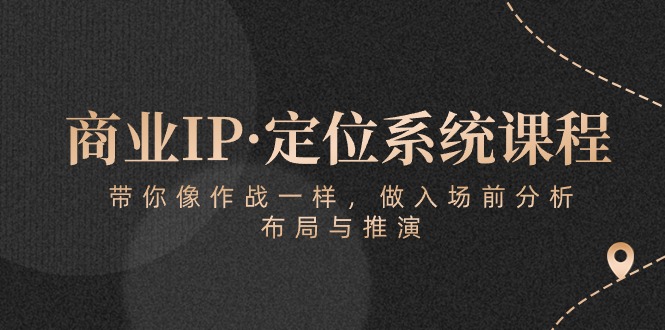 商业IP·定位系统课程：带你像作战一样，做入场前分析，布局与推演-吾藏分享