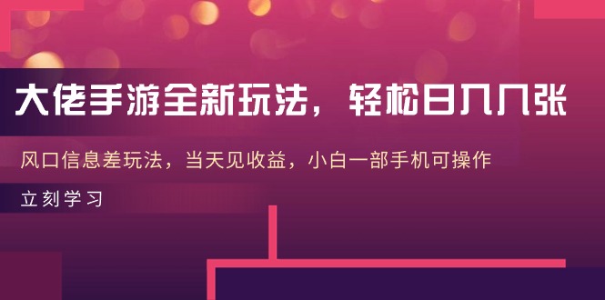 大佬手游全新玩法，轻松日入几张，风口信息差玩法，当天见收益，小白一…-吾藏分享